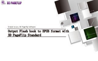 Output Flash book to EPUB format with
3D PageFlip Standard
Simple to use, 3D PageFlip Software
1
 