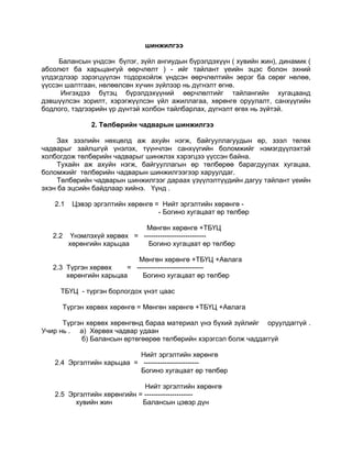 шинжилгээ

     Балансын үндсэн бүлэг, зүйл ангиудын бүрэлдэхүүн ( хувийн жин), динамик (
абсолют ба харьцангуй өөрчлөлт ) - ийг тайлант үеийн эцэс болон эхний
үлдэгдлээр зэрэгцүүлэн тодорхойлж үндсэн өөрчлөлтийн эерэг ба сөрөг нөлөө,
үүссэн шалтгаан, нөлөөлсөн хүчин зүйлээр нь дүгнэлт өгнө.
     Ингэхдээ бүтэц бүрэлдэхүүний өөрчлөлтийг тайлангийн хугацаанд
дэвшүүлсэн зорилт, хэрэгжүүлсэн үйл ажиллагаа, хөрөнгө оруулалт, санхүүгийн
бодлого, тэдгээрийн үр дүнтэй холбон тайлбарлах, дүгнэлт өгөх нь зүйтэй.

               2. Төлбөрийн чадварын шинжилгээ

     Зах зээлийн нөхцөлд аж ахуйн нэгж, байгууллагуудын өр, зээл төлөх
чадварыг зайлшгүй үнэлэх, түүнчлэн санхүүгийн боломжийг нэмэгдүүлэхтэй
холбогдож төлбөрийн чадварыг шинжлэх хэрэгцээ үүссэн байна.
     Тухайн аж ахуйн нэгж, байгууллагын өр төлбөрөө барагдуулах хугацаа,
боломжийг төлбөрийн чадварын шинжилгээгээр харуулдаг.
     Төлбөрийн чадварын шинжилгээг дараах үзүүлэлтүүдийн дагуу тайлант үеийн
эхэн ба эцсийн байдлаар хийнэ. Үүнд .

   2.1    Цэвэр эргэлтийн хөрөнгө = Нийт эргэлтийн хөрөнгө -
                                   - Богино хугацаат өр төлбөр

                              Мөнгөн хөрөнгө +ТБҮЦ
   2.2    Үнэмлэхүй хөрвөх = ---------------------------
         хөрөнгийн харьцаа     Богино хугацаат өр төлбөр

                           Мөнгөн хөрөнгө +ТБҮЦ +Авлага
   2.3 Түргэн хөрвөх    = -----------------------------
       хөрөнгийн харьцаа     Богино хугацаат өр төлбөр

     ТБҮЦ - түргэн борлогдох үнэт цаас

      Түргэн хөрвөх хөрөнгө = Мөнгөн хөрөнгө +ТБҮЦ +Авлага

      Түргэн хөрвөх хөрөнгөнд бараа материал үнэ бүхий зүйлийг оруулдаггүй .
Учир нь . а) Хөрвөх чадвар удаан
           б) Балансын өртөгөөрөө төлбөрийн хэрэгсэл болж чаддаггүй

                           Нийт эргэлтийн хөрөнгө
   2.4 Эргэлтийн харьцаа = ------------------------
                           Богино хугацаат өр төлбөр

                             Нийт эргэлтийн хөрөнгө
   2.5 Эргэлтийн хөрөнгийн = ---------------------
         хувийн жин         Балансын цэвэр дүн
 