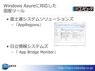 Windows Azureに対応した
国産ツール
• 富士通システムソリューションズ
  – 「AppRegions」




• 日立情報システムズ
  – 「 App Bridge Monitor」
 