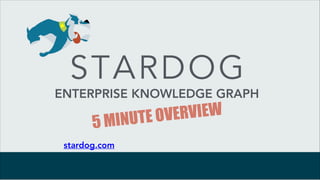 5 MINUTE OVERVIEW
STARDOG
ENTERPRISE KNOWLEDGE GRAPH
stardog.com
 