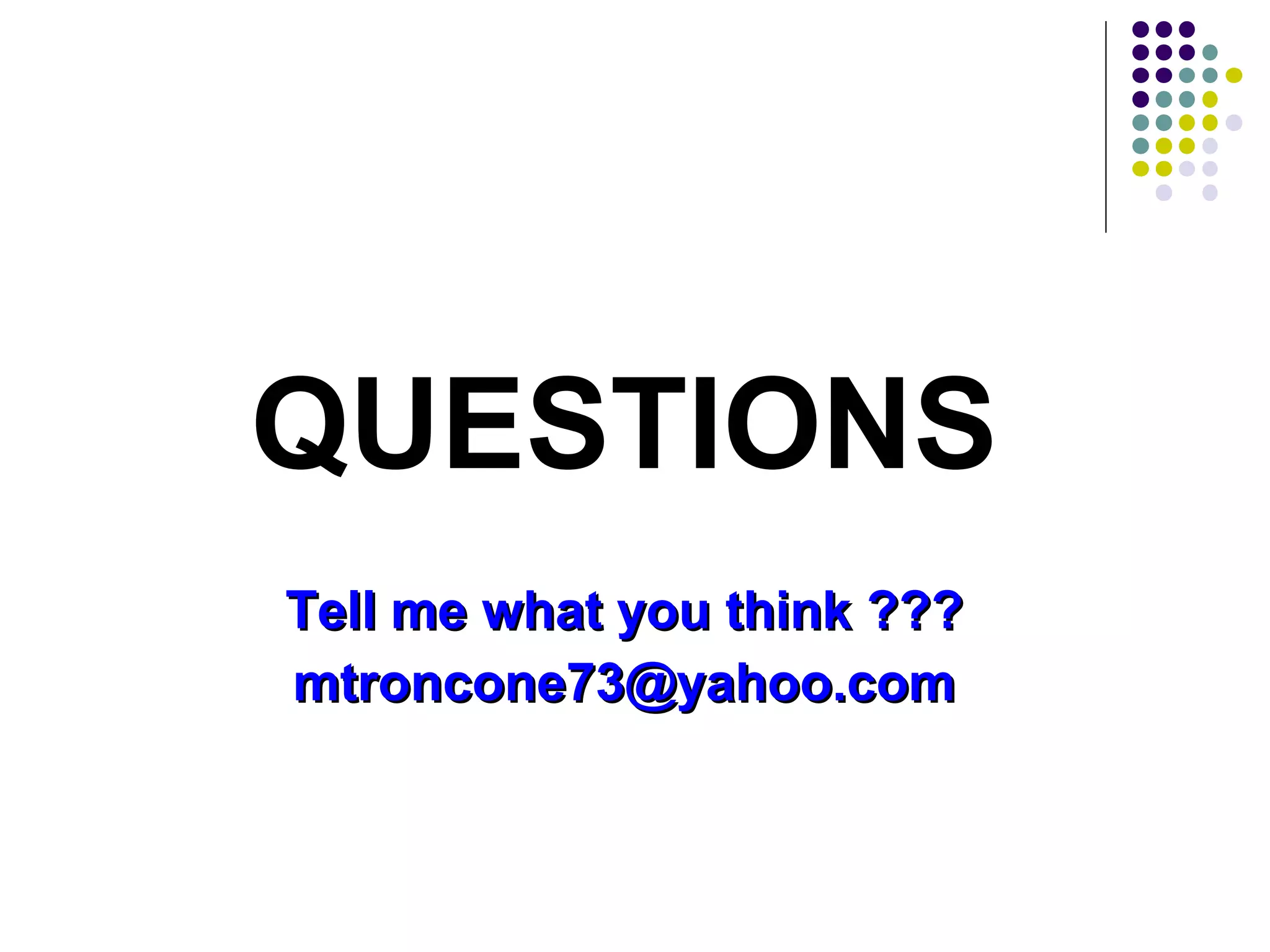 QUESTIONS
Tell me what you think ???Tell me what you think ???
mtroncone73@yahoo.commtroncone73@yahoo.com
 