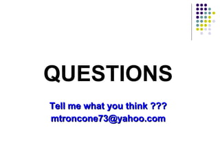 QUESTIONS
Tell me what you think ???Tell me what you think ???
mtroncone73@yahoo.commtroncone73@yahoo.com
 