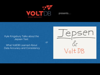 Kyle Kingsbury Talks about the
Jepsen Test: !
!
What VoltDB Learned About
Data Accuracy and Consistency!
or!
presents…!
 