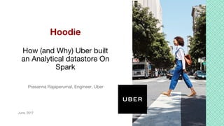 Prasanna Rajaperumal, Engineer, Uber
Hoodie
How (and Why) Uber built
an Analytical datastore On
Spark
June, 2017
 