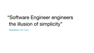 “Software Engineer engineers
the illusion of simplicity”
Grady Booch, UML Creator
 