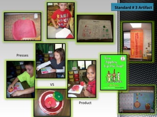 Standard # 3 Artifact
Presses
Product
VS
 