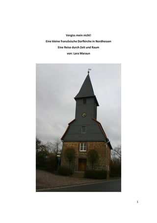 1
Vergiss mein nicht!
Eine kleine französische Dorfkirche in Nordhessen
Eine Reise durch Zeit und Raum
von: Lara Maraun
 