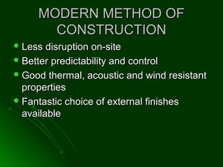 MODERN METHOD OFMODERN METHOD OF
CONSTRUCTIONCONSTRUCTION
 Less disruption on-siteLess disruption on-site
 Better predictability and controlBetter predictability and control
 Good thermal, acoustic and wind resistantGood thermal, acoustic and wind resistant
propertiesproperties
 Fantastic choice of external finishesFantastic choice of external finishes
availableavailable
 