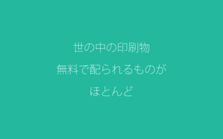 世の中の印刷物
無料で配られるものが
ほとんど
 