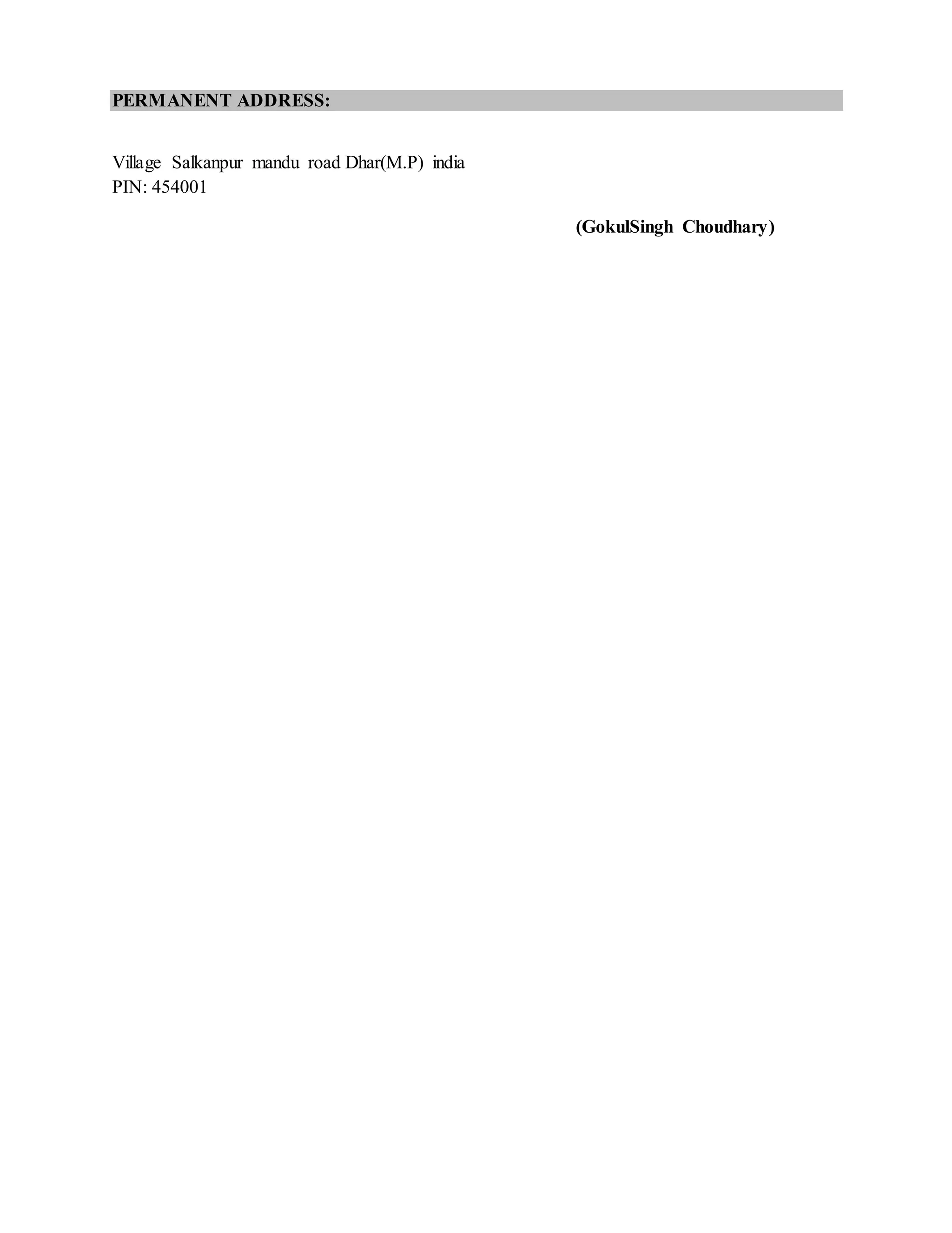 PERMANENT ADDRESS:
Village Salkanpur mandu road Dhar(M.P) india
PIN: 454001
(GokulSingh Choudhary)
 