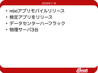 2009年11月


•   mixiアプリモバイルリリース
•   検定アプリをリリース
•   データセンターハーフラック
•   物理サーバ3台
 