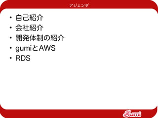 アジェンダ


•   自己紹介
•   会社紹介
•   開発体制の紹介
•   gumiとAWS
•   RDS
 
