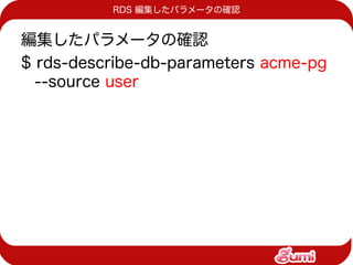 RDS 編集したパラメータの確認


編集したパラメータの確認
$ rds-describe-db-parameters acme-pg
  --source user
 