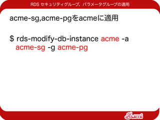 RDS セキュリティグループ、パラメータグループの適用


acme-sg,acme-pgをacmeに適用

$ rds-modify-db-instance acme -a
  acme-sg -g acme-pg
 