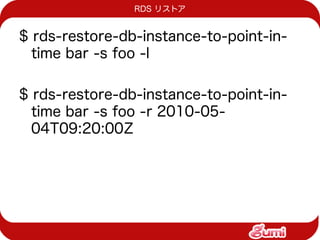 RDS リストア


$ rds-restore-db-instance-to-point-in-
  time bar -s foo -l

$ rds-restore-db-instance-to-point-in-
  time bar -s foo -r 2010-05-
  04T09:20:00Z
 