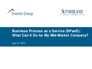 Business Process as a Service (BPaaS):
What Can It Do for My Mid-Market Company?

July 31, 2012
 