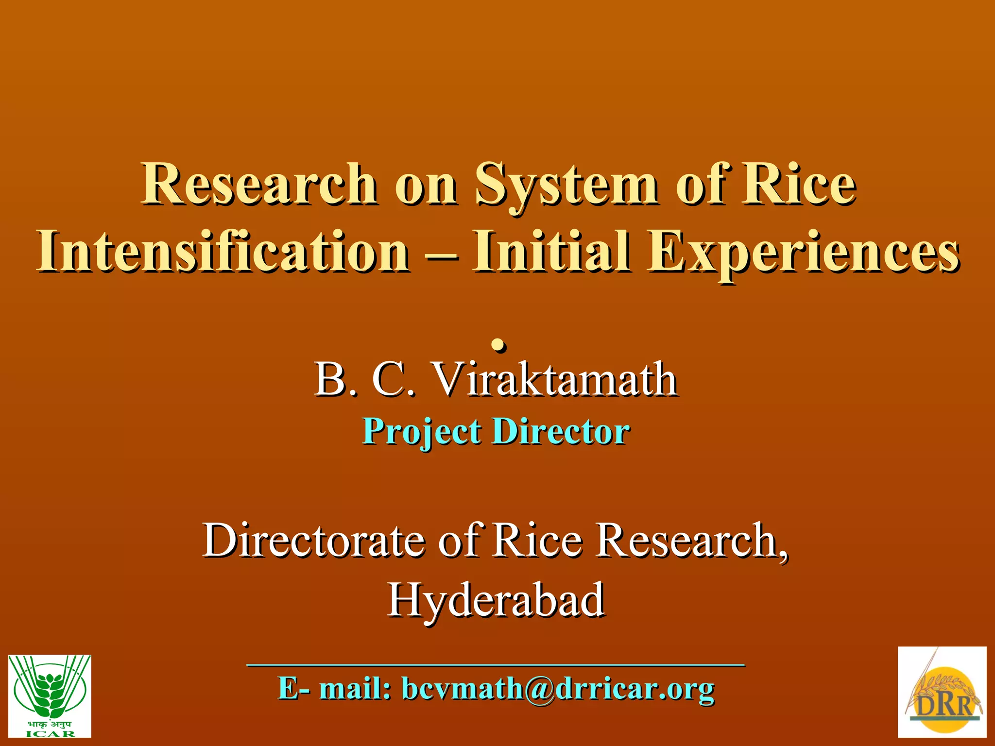 Research on System of Rice Intensification – Initial Experiences . B. C. Viraktamath Project Director Directorate of Rice Research, Hyderabad  ______________________________ E- mail: bcvmath@drricar.org 