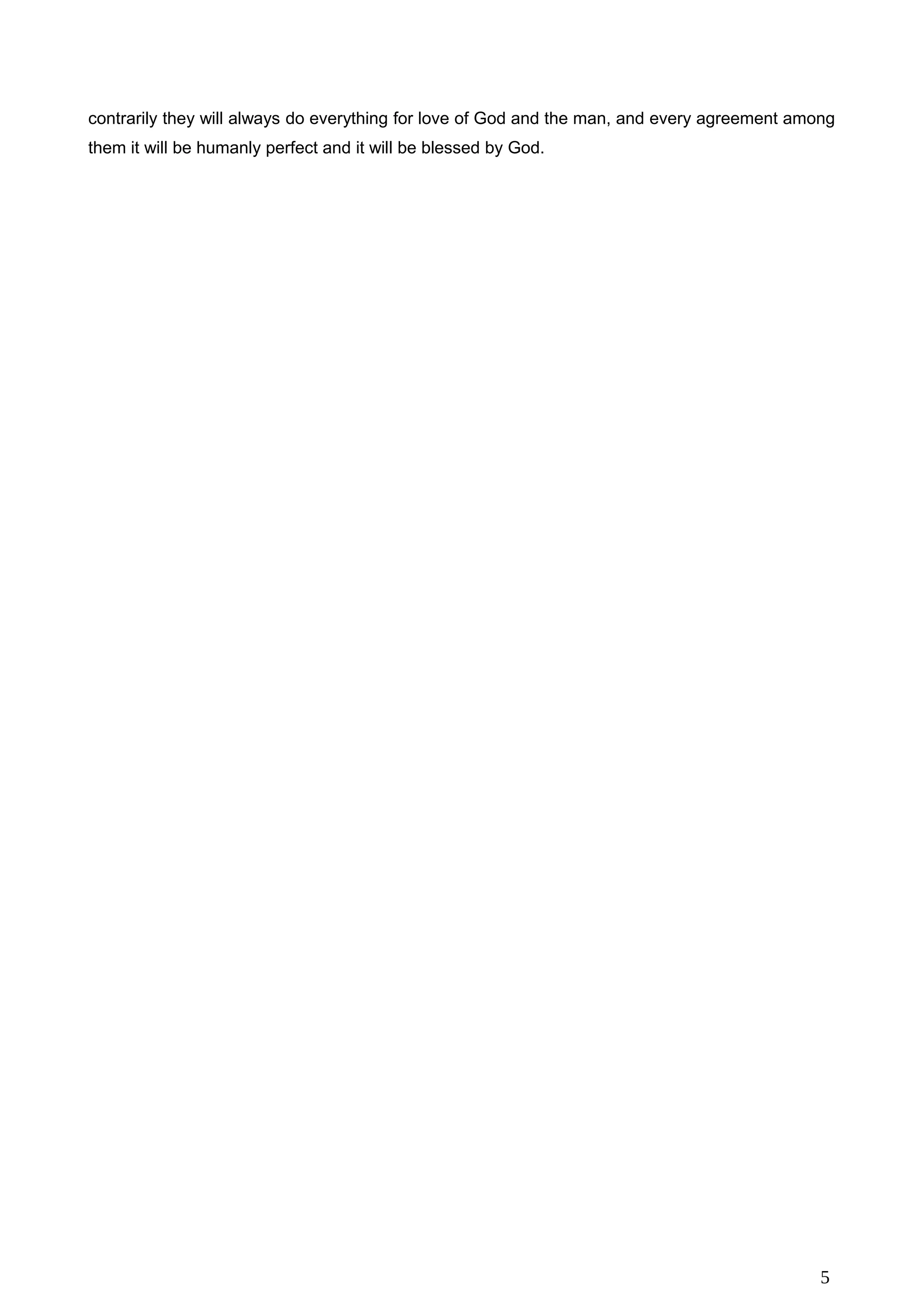 contrarily they will always do everything for love of God and the man, and every agreement among
them it will be humanly perfect and it will be blessed by God.
5
 
