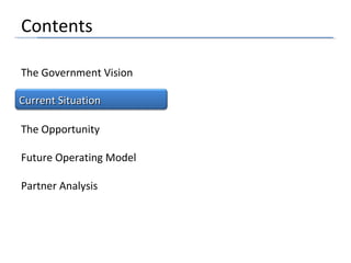 The Government Vision
Contents
The Opportunity
Future Operating Model
Partner Analysis
Current SituationCurrent Situation
 