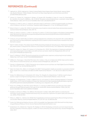 PAGE 47
61
	 Highmark Inc. (2014). Highmark Inc.’s Patient-Centered Medical Home Program Shows Positive Results, Improves Patient
Care, Reaches Milestone 1 Million Members. Retrieved from https://www.highmark.com/hmk2/newsroom/2014/
pr102814MedicalHome.shtml
62
	 Jackson, G.L., Powers, B.J., Chatterjee, R., Bettger, J.P., Kemper, A.R., Hasselblad, V., Dolor, R.J., Irvine, R.J., Heidenfelder,
B.L., Kendrick, A.S., Gray, R., & Williams, J. W., Jr. (2013). The patient-centered medical home: a systematic review. Annals of
Family Medicine, 158(3), 169-78. doi:10.7326/0003-4819-158-3-201302050-00579
63
	 Thompson, S., Kohli, R., Jones, C., Lovejoy, N., McGraves-Lloyd, K. and Finison, K. (2014). Evaluating health care delivery
reform initiatives in the face of “cost disease.” Population Health Management, 1-9. doi: 10.1089/pop.2014.0019
64
	 Bitton A, Martin C, Landon, B.E. (2010). A nationwide survey of patient centered medical home demonstration projects.
Journal of General Internal Medicine, 25(6), 584–92.
65
	 Peikes, D., Zutshi, A., Genevro, J., Smith, K., Parchman, M., Meyers, D. (2012). Early Evidence on the Patient-Centered Medical
Home. Retrieved from http://pcmh.ahrq.gov/sites/default/files/attachments/Early%20Evidence%20on%20the%20
PCMH%202%2028%2012.pdf
66
	 Crimm, A., & Liss, D. (2014, May 21). Patient-centered medical home’s evaluations: let’s keep them all in context [Web log
post]. Retrieved from http://healthaffairs.org/blog/2014/05/21/patient-centered-medical-home-evaluations-lets-keep-
them-all-in-context/
67
	 Bailit, M. (2014, October). The evidence base for PCMH and evolving strategies for measuring success. Medical home evaluations:
past, present & future. Conducted at the conference of the Patient-Centered Primary Care Collaborative, Washington, D.C.
68
	 Noel, P.H., Lanham, H.J., Palmer. R.F., Leykum, L.K. & Parchman, M.L. (2013). The importance of relational coordination
and reciprocal learning for chronic illness care within primary care teams. Health Care Manage Review 38(1), 20–28.
doi:10.1097/HMR.0b013e3182497262
69
	 Stout, S., & Weeng, S. (2014). The practice perspective on transformation: experience and learning from the frontlines.
Medical Care, 52(11). doi: 10.1097/MLR.0000000000000239
70
	 Gilfillan, R.J., Tomcavage, J., Rosenthal, M.B., Davis, D.E., Graham, J., Roy, J.A., & Steele, G.D. (2010). Value and the medical
home: effects of transformed primary care. American Journal of Managed Care, 16(8), 607-14.
71
	 Ghorob, A., & Bodenheimer, T. (2012). Sharing the care to improve access to primary care. New England Journal of Medicine,
366, 1955-1957. doi: 10.1056/NEJMp1202775
72
	 Slade, G.D., Rozier, R.G., Zeldin, L.P., & Margolis, P.A. (2007). Training pediatric health care providers in prevention of dental
decay: results from a randomized controlled trial. BMC Health Services Research, 7, 176-186. doi:10.1186/1472-6963-7-
176
73
	 Sinsky, C.A., Willard-Grace, R., Schutzbank, A.M., Sinsky, T.A., Margolis, D., & Bodenheimer, T. (2013). In search of joy in
practice: a report of 23 high-functioning primary care practices. Annals of Family Medicine, 11(3), 272-278.
74
	 Olayiwola, J.N., Bodenheimer, T., Dubé, K., Willard-Grace, R., & Grumbach, K. (2014). Facilitating integration in Community
Health Centers. UCSF Center for Excellence in Primary Care. Retrieved from http://www.blueshieldcafoundation.org/sites/
default/files/publications/downloadable/BSCF_Facilitating_Care_Integration_Mar_2014.pdf
75
	 Pham, H.H., O’Malley, A.S., Bach P.B., Saiontz-Martinez, C., & Schrag, D. (2009). Primary care physicians’ link to other
physicians through Medicare patients: the scope of care coordination. Annals of Internal Medicine, 150(4), 236-242.
doi:10.7326/0003-4819-150-4-200902170-00004
76
	 Kripalani, S. LeFevre, F., Phillips, C.O., Williams, M.V., Basaviah, P., & Baker, D.W. (2007). Deficits in community and
information transfer between hospital-based and primary care physicians: implications for patient safety and continuity of
care. JAMA, 297(8), 831-841.
77
	 Misky, G.J., Wald, H.L., Coleman, E.A. (2010). Post-hospitalization transitions: Examining the effects of timing of primary
care provider follow-up. Journal of Hospital Medicine, 5(7), 392-397. doi: 10.1002/jhm.666
78
	 Centers for Medicaid and Medicare Services. (2013). Accountable Care Organizations (ACO). Retrieved from http://www.
cms.gov/Medicare/Medicare-Fee-for-Service-Payment/ACO/index.html?redirect=/aco/
79
	 Vanderboom, C.E., Holland, D.E., Targonski, P.V., Madigan, E. (2013). Developing a community care team: lessons learned
from the community connections program, a health care home-community care team partnership. Journal of Managed Care,
14(3), 150-7.
References (Continued)
 