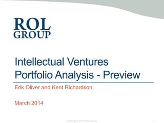 Intellectual Ventures
Portfolio Analysis - Preview
Erik Oliver and Kent Richardson
March 2014
Copyright 2014 ROL Group 1
 