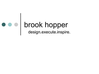 brook hopper
design.execute.inspire.
 