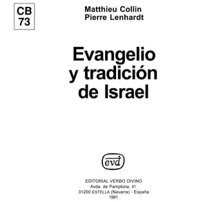 lCBl
~
Matthieu Collin
Pierre Lenhardt
Evangelio
y tradición
de Israel
EDITORIAL VERBO DIVINO
Avda. de Pamplona, 41
31200 ESTELLA (Navarra) - España
1991
 