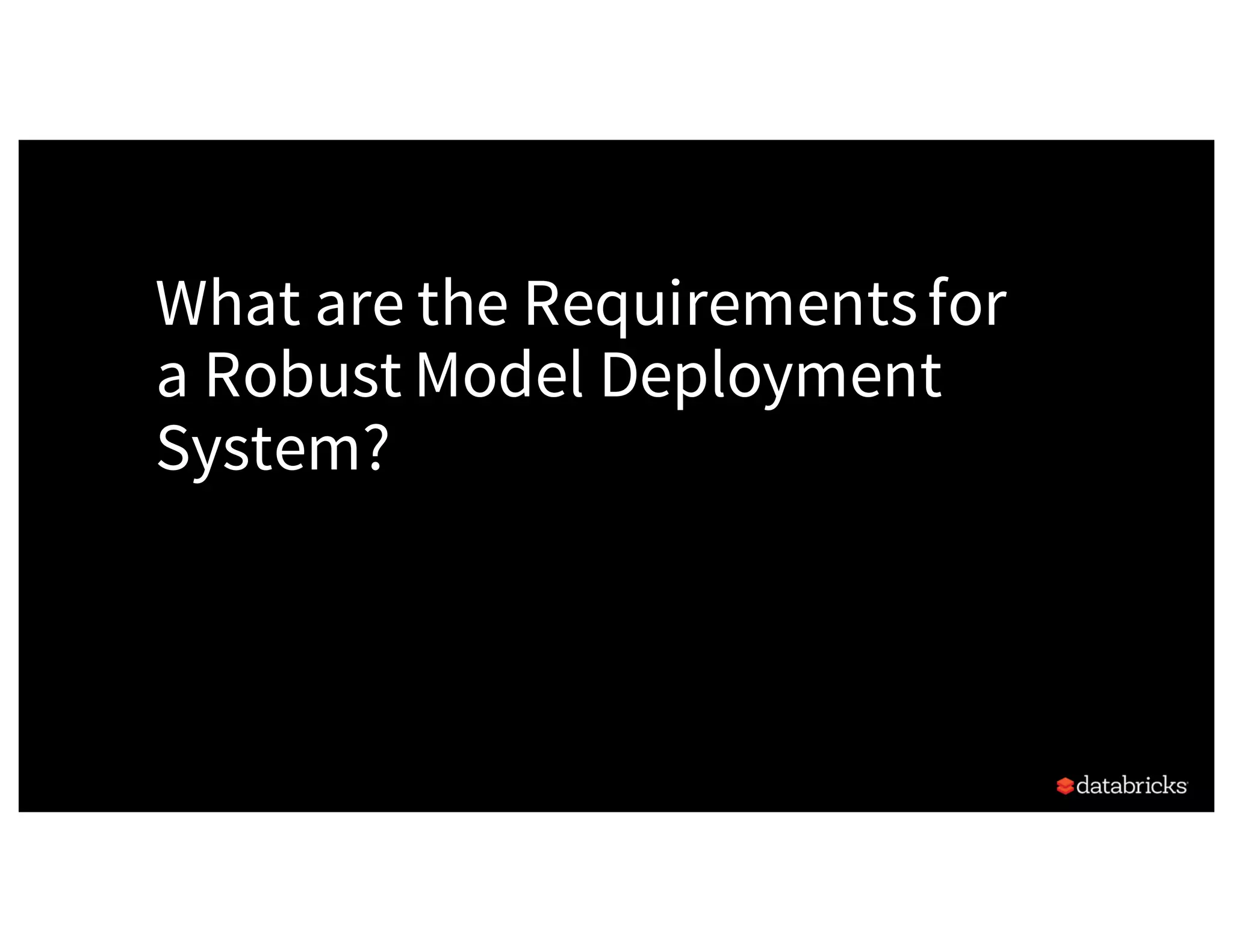 What are the Requirementsfor
a Robust Model Deployment
System?
 