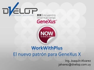 WorkWithPlusEl nuevopatrónparaGeneXus X Ing. Joaquín Alvarez jalvarez@dvelop.com.uy 