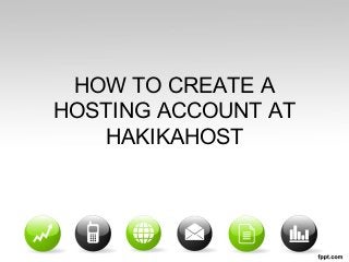 HOW TO CREATE A
HOSTING ACCOUNT AT
HAKIKAHOST

 