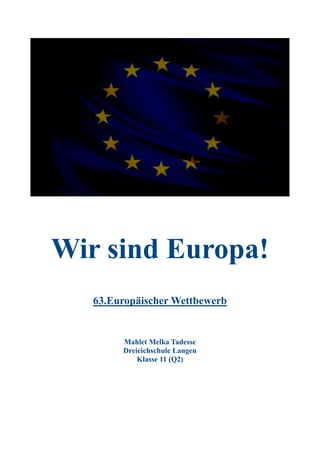 Wir sind Europa!
63.Europäischer Wettbewerb
Mahlet Melka Tadesse
Dreieichschule Langen
Klasse 11 (Q2)
 