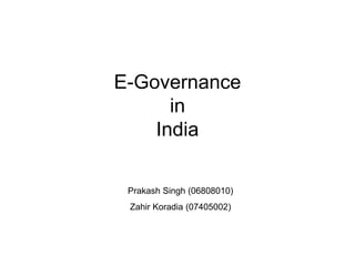 E-Governance
in
India
Prakash Singh (06808010)
Zahir Koradia (07405002)
 