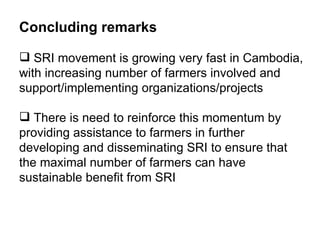 <ul><li>Concluding remarks </li></ul><ul><li>SRI movement is growing very fast in Cambodia, with increasing number of farm...