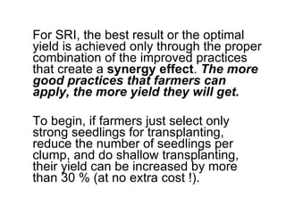 <ul><li>For SRI, the best result or the optimal yield is achieved only through the proper combination of the improved prac...