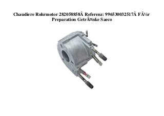Chaudiere Rohrmotor 282058858Â Referenz: 996530032517Â FÃ¼r
Preparation GetrÃ¤nke Saeco
 