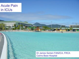 Acute Pain
in ICUs

Dr James Sartain FANZCA, FRCA
Cairns Base Hospital

 