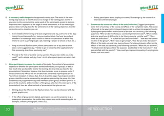 INTRODUCTION30 31
the Toolkit - A manual for young trainers working with
visual communication, entrepreneurship and volunteering
D.	 If necessary, make changes to the approved training plan. The result of the mon-
itoring may lead you to modification or to change of the training plan. Do this if
you come to the conclusion that some needs of the participants proved to be more
important than it appeared at the stage of needs assessment, or if the method you
planned does not fully allow for the achievement of the training objectives. In order
not to miss such a situation, you can:
•	 In the middle of the training (if it lasts longer than one day, at the end of the day)
to ask the participants of short statements about what they have learned and
whether it is knowledge that is useful to them in circumstances in which they
intend to use it (e.g. trying to get a job, realizing a project at school or NGO, etc.).
•	 Hang on the wall flipchart sheet, where participants can at any time to write
down some suggestions e.g. "I'd like to get to know the other applications for
film processing, than those previously met."
•	 Provide in the form of a online survey question "Do you learn skills you really
need?", with a simple scale e.g. from 1 to 10, where participants can select their
answer.
E.	 Allow participants to present the results of the tasks. The method of presentation
depends on whether the participants worked individually, or in groups, as well as
how much time you have (the shorter the training, the less time you have for the
presentations). Remember, however, that does not make sense to propose tasks, if
the occurrence and effects will not be able to be presented. If participants are to
"learn from mistakes", it follows that, first of all, at this stage. If participants work in
groups, the effects can be presented by one person selected by the group. His / Her
statements may supplemented by other members of the group. Another option is to
present the results by all the members of the group, who share the roles (parts of the
presentation). Here are a few methods of presentation that you can use:
•	 Writing about the effects on the flipchart sheet. Text can be enhanced with dia-
grams, graphics, etc.
•	 If the effect of group work is digital, participants can use the projector (e.g. a
powerpoint presentation, the profile they created on a social networking site, for
example, Linkedin, photographs, video, etc.).
•	 Asking participants about playing out scenes, illustrating e.g. the course of an
interview with the employer.
F.	 Summarize the course and effects of the tasks (reflection). Suggest participants
some form of summary of the course and effects of the completed tasks. The course
of the task is the way in which the participants tried to achieve the expected results.
To help participants reflect on the course of the task you can ask e.g. the following
questions: “What are the methods you used to implement the task?”, “What worked,
and what would you do differently in the future, pursuing a similar task?”, “Were
there any difficulties?”, “If so, how did you deal with them?”, “How was the commu-
nication in the group?”, “Was it easy to get along?”, “How did you make decisions?”.
Effects of the tasks are what have been achieved. To help participants reflect on the
effects of the task you can ask e.g. the following questions: “What did you achieve?”,
“To what extent did you achieve the purposes established in the instruction?”, “Are
you satisfied with the results?”, “How could you improve the quality of carrying out a
similar task next time?”
 