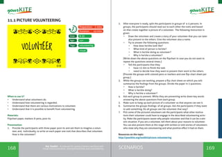 168 169SCENARIOSthe Toolkit - A manual for young trainers working with
visual communication, entrepreneurship and volunteering
11.1 PICTURE VOLUNTEERING
When to use it?
•	 Understand what volunteers do.
•	 Understand how volunteering is regarded.
•	 Understand that there are various motivations to volunteer.
•	 Understand that it is possible to benefit from volunteering.
Materials:
Flipchart paper, markers & pens, post-its
Presentation:
1.	 Provide the participants with three paper post-its and ask them to imagine a volun-
teer, and, individually, to write on each paper one trait that describes that volunteer.
How is the volunteer?
volunteering
8-30
14+
Tags:
Size:
Age:
Preparation: 2 mins
Duration: 45mins
visual
2.	 After everyone is ready, split the participants in groups of 4-5 persons. In
groups, the participants should read out to each other the traits and based
on that create together a picture of a volunteer. The following instruction is
given:
•	 Draw the volunteer and create a story of your volunteer that you can later
also present to the others. Give the volunteer also a name.
•	 Try to answer the following questions:
•	 How does he/she look like?
•	 What kind of person is he/she?
•	 What is he/she doing as volunteer?
•	 Why is he/she a volunteer?
[Write down the above questions on the flipchart in case you do not want to
repeat the questions several times.]
•	 Tell the participants that they:
•	 have 15 min to finish the task.
•	 need to decide how they want to present their work to the others.
[Provide the groups with colored pens or markers and one flip-chart sheet per
group.]
3.	 While the groups are working, prepare a flip chart sheet on which you will
summarize the findings from the groups. Divide the paper in 3 questions.
•	 How is he/she?
•	 What is he/she doing?
•	 Why is he/she a volunteer?
4.	 Ask each group to present. While they are presenting write down key words
answering the above questions from each group.
5.	 Make sure to hang up each picture of a volunteer so that anyone can see it.
6.	 Summarize the groups findings of all groups. Ask the participants if they want
to add something. Do all groups see the volunteer that way?
7.	 Pick some of the pictured volunteers ask the participants what other motiva-
tions their volunteer could have to engage in the described volunteering activ-
ity. Make the participants aware why people volunteer and that it can be a win-
win situation. If you are a volunteer, tell them about your reasons to volunteer.
You can also present them at this stage with written or told stories of volunteers
who state why they are volunteering and what positive effect it had on them.
Resources on the topic:
http://yourkite.org/toolkit/picture-volunteering
 