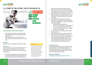 176 177SCENARIOSthe Toolkit - A manual for young trainers working with
visual communication, entrepreneurship and volunteering
12.1 JUMP TO THE FUTURE - ME AT THE AGE OF 30
Learning objectives and the skills developed
•	 To encourage the youth to start thinking about
their future (in general, not about their profes-
sional future)
•	 To let the youth discover the link between a
“good future” and a conscious choice of a profes-
sion
Materials:
A4 paper sheets, coloured pencils, flipchart, markers
Presentation:
This is the exercise to practiced individually by each
participant and then discussed in a forum of the
group . Here are the instructions you should provide
to participants.
1.	 Say: Please imagine yourself in an age of 30. How
you will look like? Where you will be living? How
will your flat / house look like? With whom you
will be living? How will you spend your day?
2.	 After few seconds say: Don’t share your images,
but draw them. You have 10 minutes to draw how
your life will look like, when you are 30 years old.
3.	 After drawings are done: Please choose a col-
league to present your drawings. Each for you will
have about 5 minutes for presentation. Look for
similarities.
4.	 After speaking in pairs is over (i.e. after 10
minutes) ask: I would like to note at the flipchart
elements you identified as common. What similari-
ties did you identify?
•	 participants reports similarities
•	 trainer note at the flipchart - we recommend
you to use a mind map method of taking
notes. At the end you may come to a graph
like the one on the right.
5.	 At the end of exercise summarize what similari-
ties did you note.
6.	 Ask the youth what this exercise made to them,
what reflections they have after this exercise.
7.	 If the youth don’t say it explicitly, underline that
there is a direct link between a “good future”
(=being good looking, having a job, etc.) and a
conscious choice of a profession. They should
start to think about their profession now.
Possible Variations:
Encourage your participants to draw images. If they
protest, because not “being skilled enough”, “not
having skills how to draw”, say that they can put a
drawing simply; drawings shouldn’t be an art perfor-
mance, but only reflect main ideas.
Resources on the topic:
http://yourkite.org/toolkit/jump-to-the-future
imagination
5-30
15-19
Tags:
Size:
Age:
Preparation: 5 mins
Duration: 40mins
future
career planning
Most young people have no idea
who they would like to be in the
future or their choice is random,
based on what professions they
know. Sometimes, they aren’t
ready even to think about their
future. How would they look like
in 10-15 years, where they would
live, etc. Everybody has dreams
- objective of this exercise is to
visualise them and make the
youth aware of the dreams they
have about themselves.
FACT BOX
 