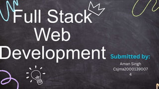 Full Stack
Web
Development Submitted by:
Aman Singh
Csjma2000139007
4
 