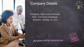 Company Details
Company- Web-Guard Infotech
Role - Full Stack Developer
Duration- 19 May- 17 July
 