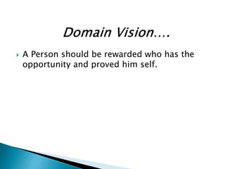  A Person should be rewarded who has the
opportunity and proved him self.
 