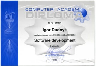 C O M P U T E R A C A D
D . - BJV>
Na PL-014801
Igor Dudnyk^
has taken course from 11/15/2010 till 4/10/2013 in
Software development
I. Vikherko
D I R E C T O R
O F C O M P U T E R A C A t j E M Y
 