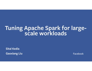 Tuning Apache Spark for large-
scale workloads
Sital Kedia 
Gaoxiang Liu Facebook
 
