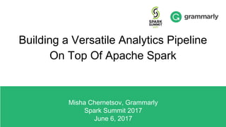 Building a Versatile Analytics Pipeline
On Top Of Apache Spark
Misha Chernetsov, Grammarly
Spark Summit 2017
June 6, 2017
 