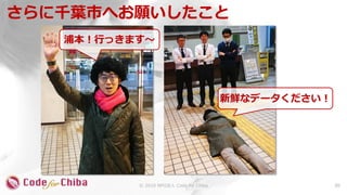 さらに千葉市へお願いしたこと
20© 2018 NPO法人 Code for Chiba
浦本！行っきます～
新鮮なデータください！
 