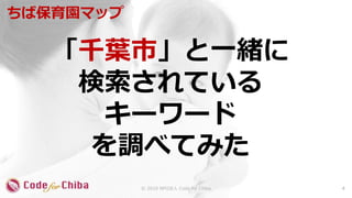 「千葉市」と一緒に
検索されている
キーワード
を調べてみた
ちば保育園マップ
4© 2018 NPO法人 Code for Chiba
 