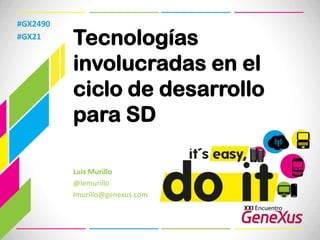 #GX2490 #GX21 Tecnologías involucradas en el ciclo de desarrollo para SD Luis Murillo @lemurillo lmurillo@genexus.com  