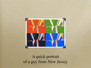 A quick portrait
of a guy from New Jersey
 