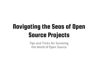 Navigating the Seas of Open
Source Projects
Tips and Tricks for Surviving
the World of Open Source
 